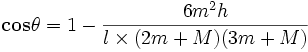 \mathbf{cos\theta} = 1 - \frac{{6m^2}{h}}{l\times{(2m+M)(3m+M)}}